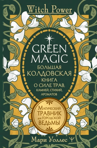 Уоллес Green Magic. Большая колдовская книга о силе трав, камней, стихий, ароматов