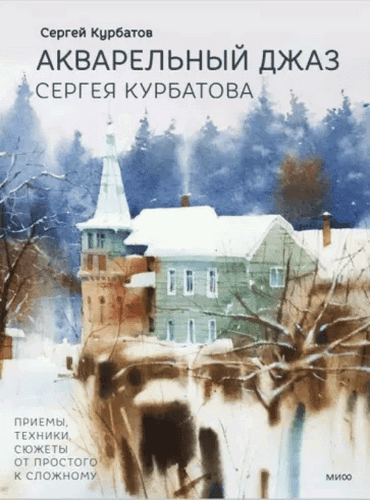 Курбатов Акварельный джаз Сергея Курбатова. Приемы, техники, сюжеты от простого к сложному 