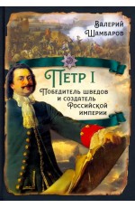 Шамбаров Пётр I. Победитель шведов и создатель Российской империи