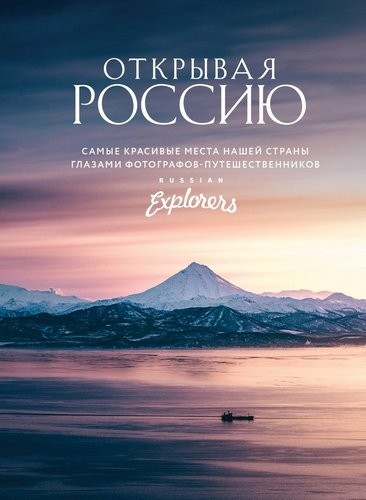 Открывая Россию. Самые красивые места нашей страны глазами Russian Explorers 