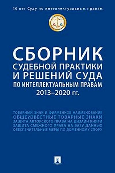 Сборник судебной практики и решений Суда по интеллектуальным правам: 2013–2020 гг. 