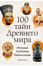 100 тайн Древнего мира. Империи. Гробницы. Цивилизации