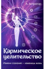 Астрогор Кармическое целительство. Измени сознание - измени жизнь