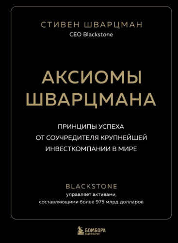 Шварцман Аксиомы Шварцмана. Принципы успеха от соучредителя крупнейшей инвесткомпании в мире