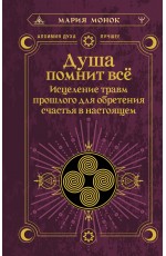 Душа помнит всё. Исцеление травм прошлого для обретения счастья в настоящем