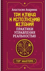 Три ключа к исполнению желаний. Практики управления реальностью