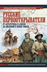 Русские первооткрыватели. От Антарктиды и Аляски до Амазонии и Новой Гвинеи