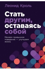 Стать другим, оставаясь собой: Меняем привычное поведение - улучшаем жизнь