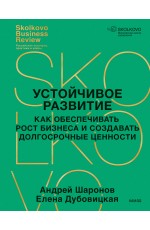 Устойчивое развитие. Как обеспечивать рост бизнеса и создавать долгосрочные ценности