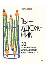 Ты — художник. 33 упражнения для развития креативности