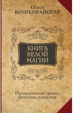 Книга Белой магии. Привлечение денег, везения, влияния