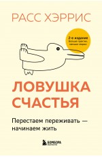 Ловушка счастья. Перестаем переживать - начинаем жить (2-е издание, дополненное и переработанное)