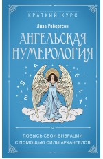 Ангельская нумерология. Повысь свои вибрации с помощью силы архангелов