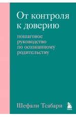 От контроля к доверию. Пошаговое руководство по осознанному родительству