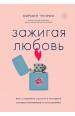 Зажигая любовь. Как сохранить страсть и наладить взаимопонимание в отношениях