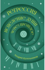 Регрессия. Исцеление души через прошлое