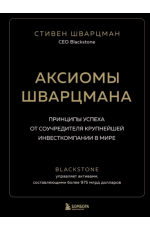 Шварцман Аксиомы Шварцмана. Принципы успеха от соучредителя крупнейшей инвесткомпании в мире