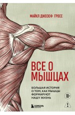 Все о мышцах. Большая история о том, как мышцы формируют нашу жизнь