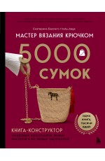 Мастер вязания крючком. 5000 сумок. Книга-конструктор трендовых аксессуаров любых фасонов и из любых материалов