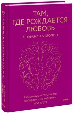 Там, где рождается любовь. Нейронаука о том, как мы выбираем и не выбираем друг друга