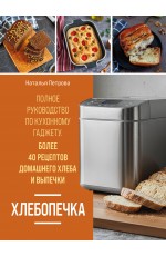 Хлебопечка. Полное руководство по кухонному гаджету. Более 40 рецептов домашнего хлеба и выпечки