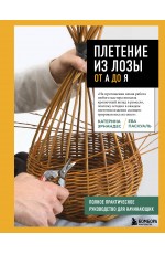 Плетение из лозы от А до Я. Полное практическое руководство для начинающих