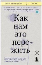 Как нам это пережить. Экспресс-помощь от опытных психологов, когда вам трудно, тревожно и страшно