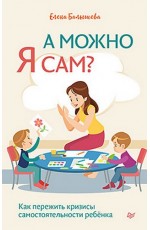 А можно я сам? Как пережить кризисы самостоятельности ребёнка