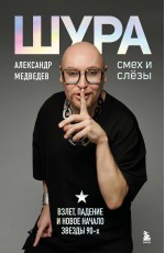 Шура. Смех и слезы. Взлет, падение и новое начало звезды 90-х