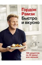 Рамзи Быстро и вкусно. 100 рецептов по 30 минут или меньше Рамзи Быстро и вкусно. 100 рецептов по 30 минут или меньше