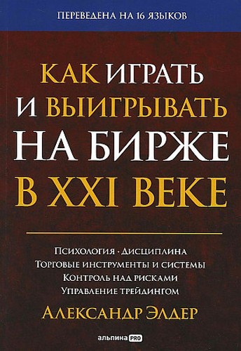 Элдер Как играть и выигрывать на бирже в XXI веке: Психология. Дисциплина. Торговые инструменты и система