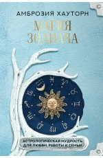 Магия зодиака: астрологическая мудрость для любви, работы и семьи