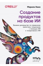 Создание продуктов на базе ИИ. Базовое руководство по управлению проектами, созданными с помощью ИИ и генеративного ИИ