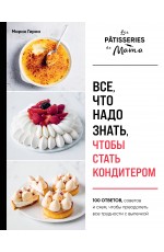 Все, что надо знать, чтобы стать кондитером.100 ответов, советов и схем, чтобы преодолеть все трудности с выпечкой