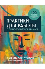 Практики для работы с психологической травмой. 165 инструментов и материалов для эффективной терапии