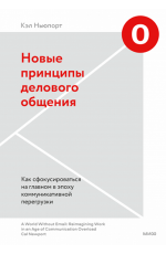 Новые принципы делового общения. Как сфокусироваться на главном в эпоху коммуникативной перегрузки