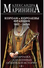 Шпаргалка для ленивых любителей истории #2. Короли и королевы Франции. 987 - 1498 гг.