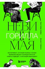 Невидимая горилла. Эксперимент, который раскрыл, почему внимание мешает сосредоточиться, память подводит, а интуиция обманывает