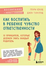 Как воспитать в ребенке чувство ответственности. 10 принципов, которые должен знать каждый родитель