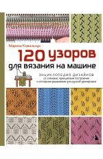 120 узоров для вязания на машине. Энциклопедия дизайнов со схемами, принципами построения и готовыми решениями для ручной деккеровки