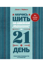 Научись шить на швейной машине за 21 день. Пошаговое руководство и 6 проектов