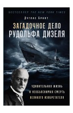 Загадочное дело Рудольфа Дизеля: Удивительная жизнь и необъяснимая смерть великого изобретателя