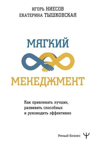 Тышковская Мягкий менеджмент. Как привлекать лучших, развивать способных и руководить эффективно 