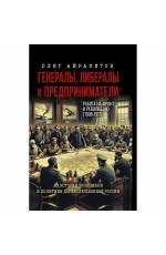 Айрапетов Генералы, либералы и предприниматели: работа на фронт и революцию (1908-1917). Из истории экономики и политики дореволюционной России. 
