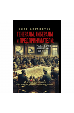 Айрапетов Генералы, либералы и предприниматели: работа на фронт и революцию (1908-1917). Из истории экономики и политики дореволюционной России. 