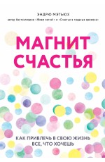 Магнит счастья. Как привлечь в свою жизнь все, что хочешь