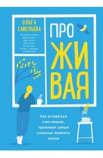 ПроЖИВАЯ. Как оставаться счастливым, проживая самые сложные моменты жизни