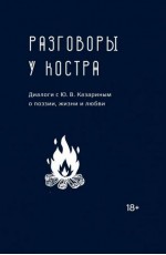 Разговоры у костра. Диалоги с Ю. В. Казариным о поэзии, жизни и любви 