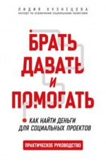 Кузнецова Брать, давать и помогать. Как найти деньги для соц. проектов