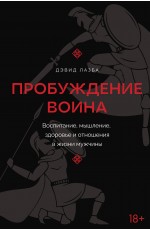 Пробуждение воина. Воспитание, мышление, здоровье и отношения в жизни мужчины